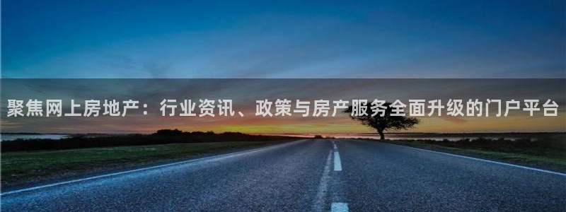 新宝5下载app：聚焦网上房地产：行业资讯、政策与房产服务全