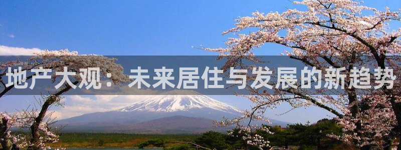 新宝5娱乐方：地产大观：未来居住与发展的新趋势