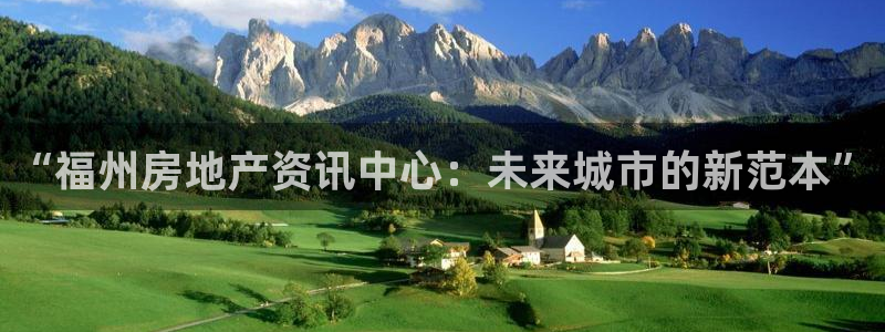 新宝5首页：“福州房地产资讯中心：未来城市的新范本”