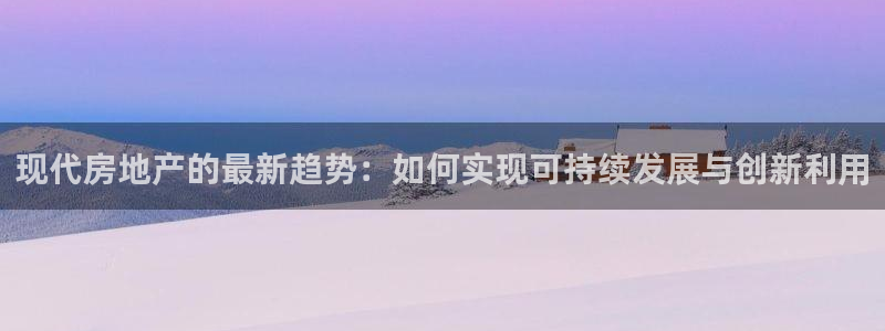 新宝5平台登录下载软件：现代房地产的最新趋势：如何实现可持续