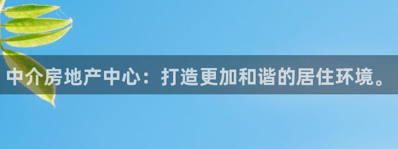 新宝5测登录：中介房地产中心：打造更加和谐的居住环境。