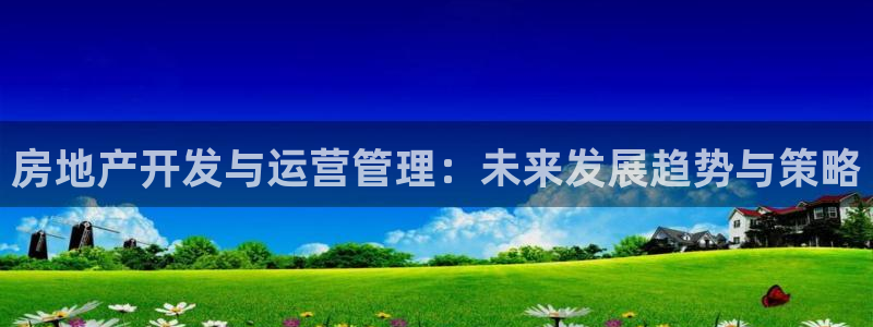 新宝5登录注册：房地产开发与运营管理：未来发展趋势与策略