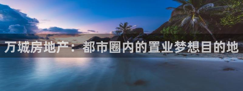新宝5官网：万城房地产：都市圈内的置业梦想目的地