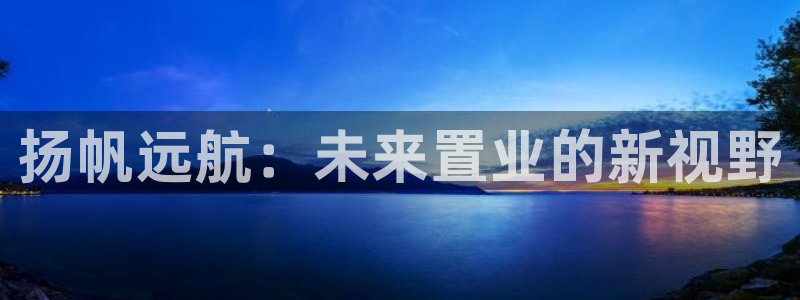 新宝5卫74OOO5：扬帆远航：未来置业的新视野