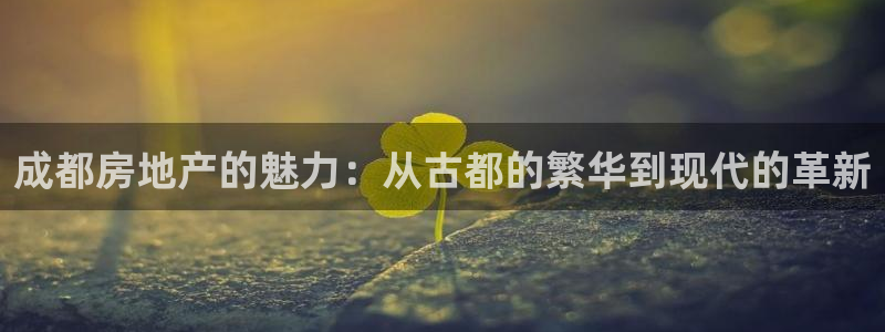 新宝5官方：成都房地产的魅力：从古都的繁华到现代的革新