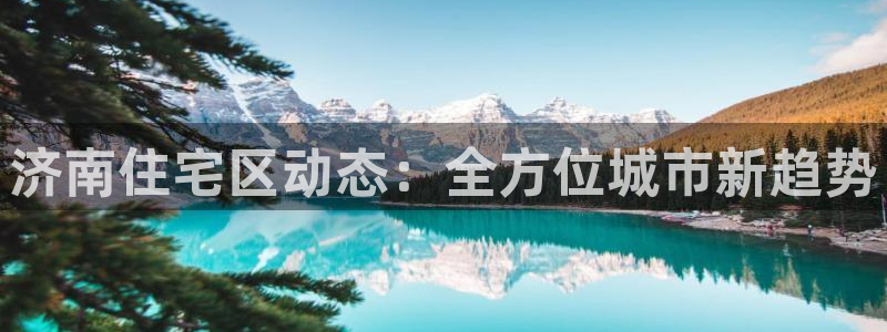 新宝5官方下载地址：济南住宅区动态：全方位城市新趋势