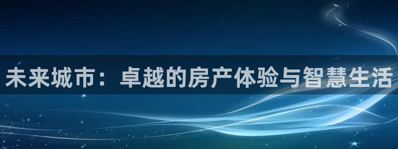 新宝5登录网址：未来城市：卓越的房产体验与智慧生活