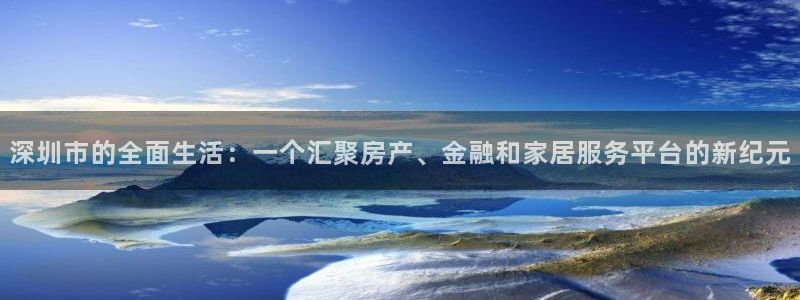 新宝5登录不了：深圳市的全面生活：一个汇聚房产、金融和家居服