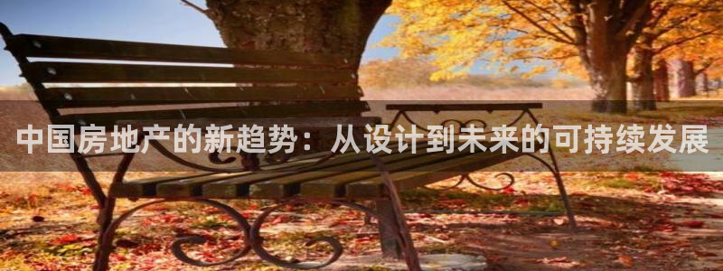 新宝5侹刔：中国房地产的新趋势：从设计到未来的可持续发展