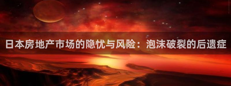新宝5网：日本房地产市场的隐忧与风险：泡沫破裂的后遗症