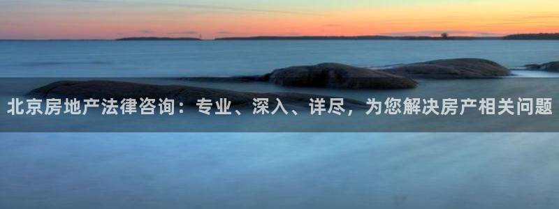 新宝5X：北京房地产法律咨询：专业、深入、详尽，为您解决房产
