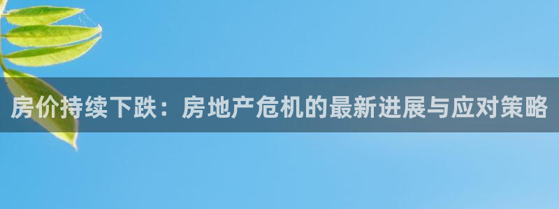 新宝5娱乐没：房价持续下跌：房地产危机的最新进展与应对策略