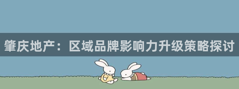 新宝5分彩：肇庆地产：区域品牌影响力升级策略探讨