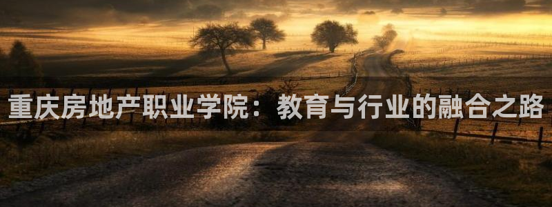 新宝5链接：重庆房地产职业学院：教育与行业的融合之路