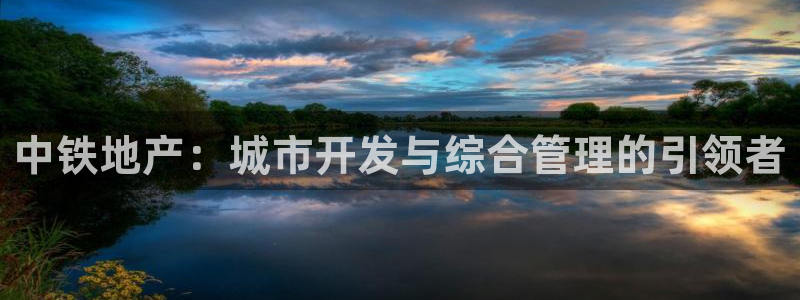 新宝5日740005蔻：中铁地产：城市开发与综合管理的引领者