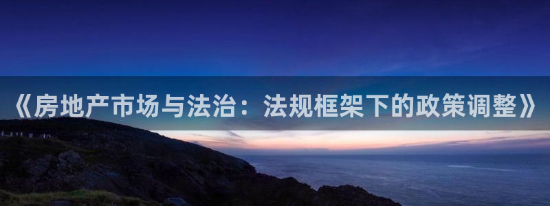 新宝5彩票是正规平台吗：《房地产市场与法治：法规框架下的政策