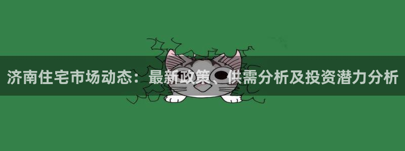 新宝5可靠吗：济南住宅市场动态：最新政策、供需分析及投资潜力