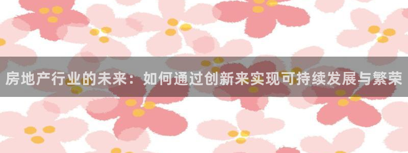 新宝5代理注册：房地产行业的未来：如何通过创新来实现可持续发