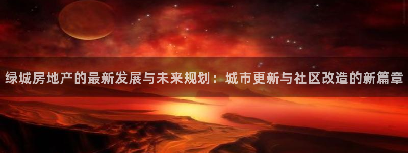 新宝5娱乐经：绿城房地产的最新发展与未来规划：城市更新与社区