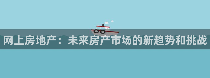 新宝5湫333 00：网上房地产：未来房产市场的新趋势和挑战