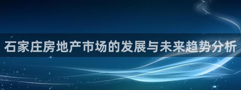 新宝5可靠吗：石家庄房地产市场的发展与未来趋势分析