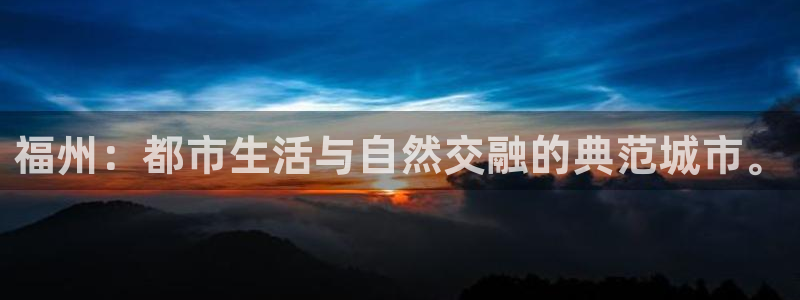 新宝6霸哥5：福州：都市生活与自然交融的典范城市。