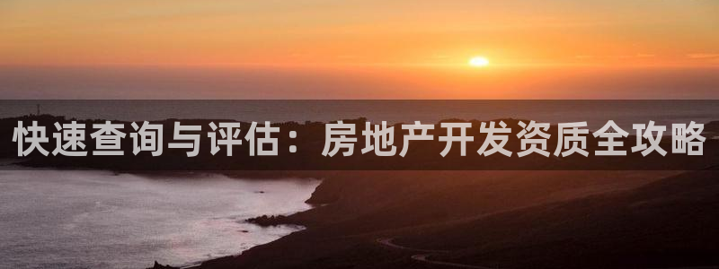 新宝5登录不了：快速查询与评估：房地产开发资质全攻略