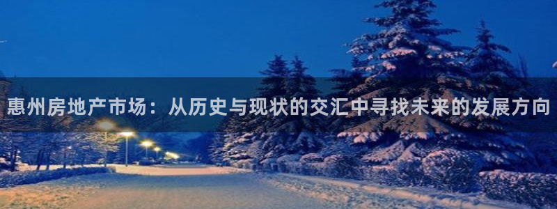 新宝5代理：惠州房地产市场：从历史与现状的交汇中寻找未来的发