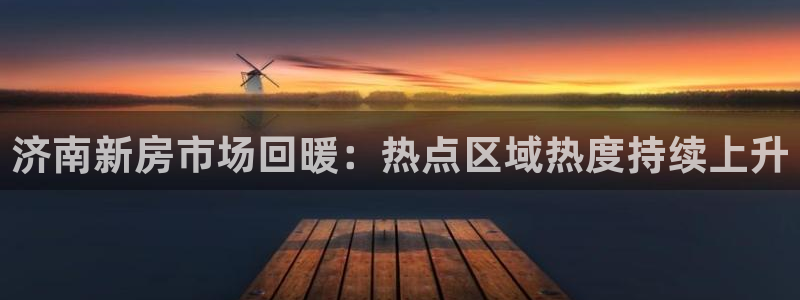 新宝_5：济南新房市场回暖：热点区域热度持续上升