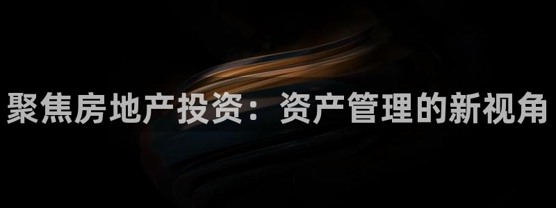 新宝5官网平台：聚焦房地产投资：资产管理的新视角