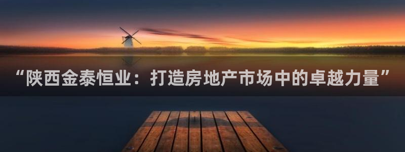 新宝5日：“陕西金泰恒业：打造房地产市场中的卓越力量”